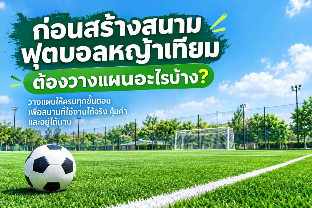 ก่อนสร้างสนามฟุตบอลหญ้าเทียมต้องวางแผนอะไรบ้าง
