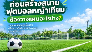 ก่อนสร้างสนามฟุตบอลหญ้าเทียมต้องวางแผนอะไรบ้าง ?